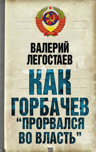 Валерий Легостаев. Как Горбачев «прорвался во власть»