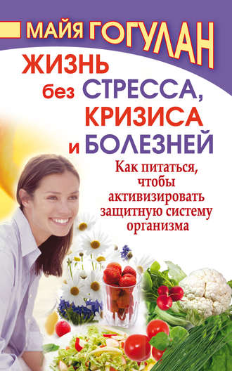 Обложка книги «Жизнь без стресса, кризиса и болезней. Как питаться, чтобы активизировать защитную систему организма»