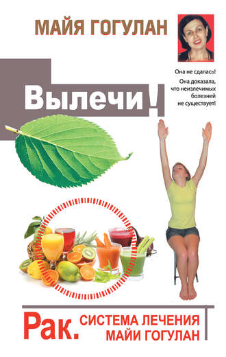 Обложка книги «Вылечи! Рак. Система лечения Майи Гогулан»