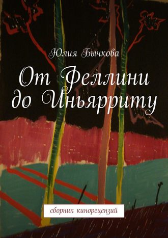 Юлия Бычкова. От Феллини до Иньярриту. Сборник кинорецензий