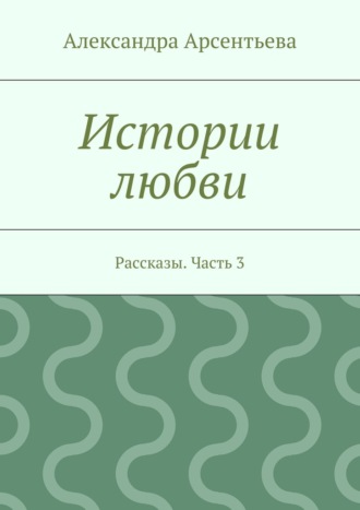 Обложка книги «Истории любви. Рассказы. Часть 3»