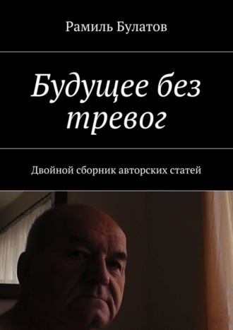 Рамиль Булатов. Будущее без тревог. Двойной сборник авторских статей