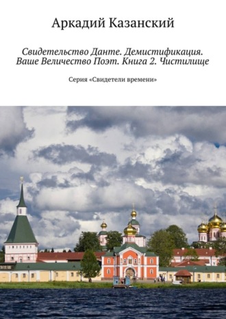 Аркадий Казанский. Свидетельство Данте. Демистификация. Ваше Величество Поэт. Книга 2. Чистилище. Серия «Свидетели времени»