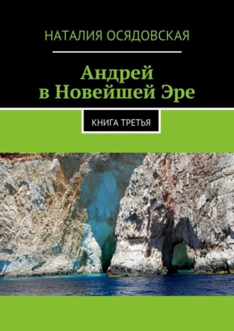 Наталия Юрьевна Осядовская. Андрей в Новейшей Эре. Книга третья