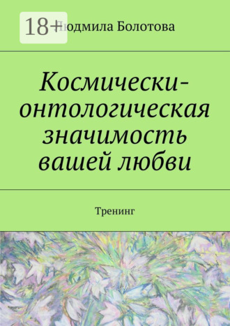 Обложка книги «Космически-онтологическая значимость вашей любви. Тренинг»