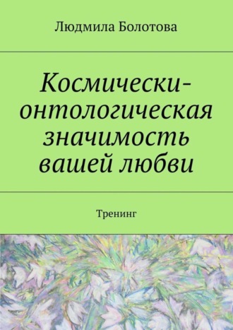 Людмила Болотова. Космически-онтологическая значимость вашей любви. Тренинг