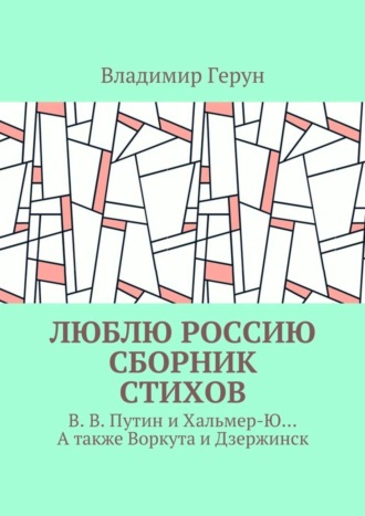 Обложка книги «Люблю Россию. Сборник стихов. В. В. Путин и Хальмер-Ю… А также Воркута и Дзержинск»