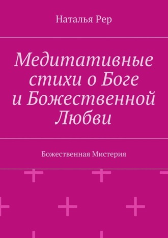 Наталья Викторовна Рер. Медитативные стихи о Боге и Божественной Любви. Божественная Мистерия