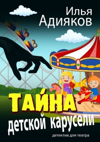 Илья Адияков. Тайна детской карусели. Детектив для театра