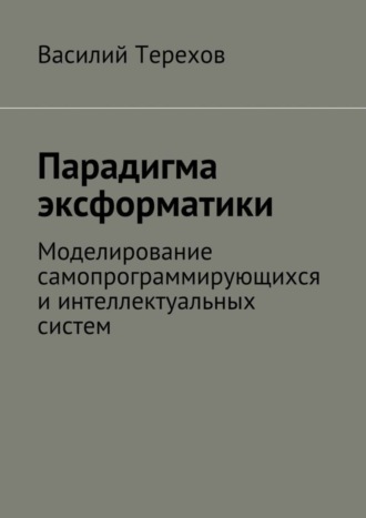 Обложка книги «Парадигма эксформатики. Моделирование самопрограммирующихся и интеллектуальных систем»