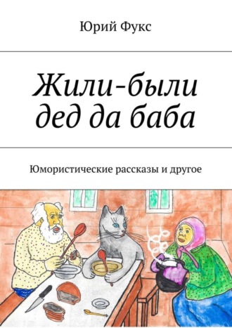 Юрий Фукс. Жили-были дед да баба. Юмористические рассказы и другое