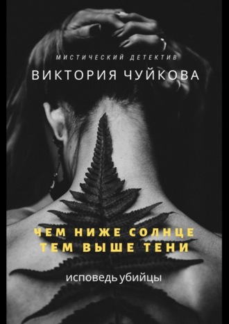 Виктория Чуйкова. Чем ниже солнце, тем выше тени. Исповедь убийцы