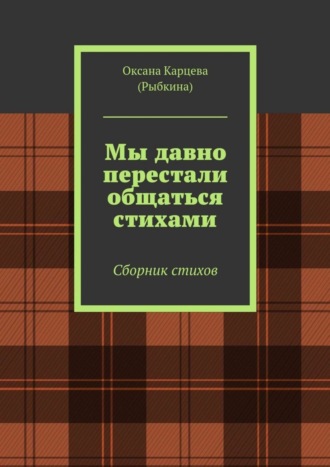 Оксана Карцева (Рыбкина). Мы давно перестали общаться стихами. Сборник стихов