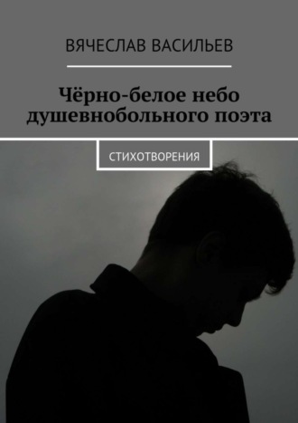 Обложка книги «Чёрно-белое небо душевнобольного поэта. Стихотворения»