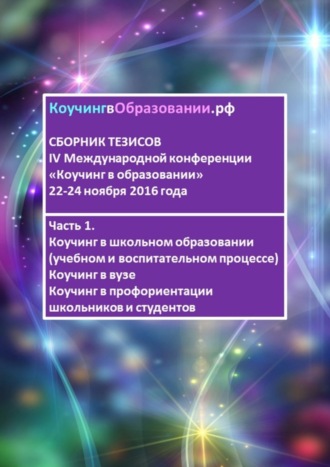 Анна Мирцало. Сборник тезисов IV Международной конференции «Коучинг в образовании» 22–24 ноября 2016 года. Часть 1. Коучинг в школьном образовании (учебном и воспитательном процессе). Коучинг в вузе. Коучинг в профориентации школьников и студентов