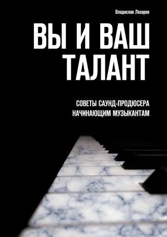 Владислав Лазарев. Вы и ваш талант. Советы саунд-продюсера начинающим музыкантам