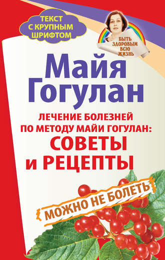 Обложка книги «Лечение болезней по методу Майи Гогулан: советы и рецепты. Можно не болеть»