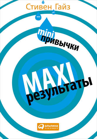 Стивен Гайз. MINI-привычки – MAXI-результаты