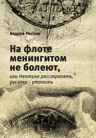 Обложка книги «На флоте менингитом не болеют, или Нептуна расстрелять, русалку – утопить»