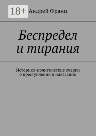 Обложка книги «Беспредел и тирания. Историко-политические очерки о преступлении и наказании»