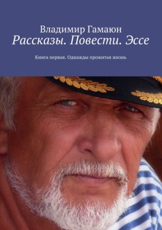 Владимир Гамаюн. Рассказы. Повести. Эссе. Книга первая. Однажды прожитая жизнь