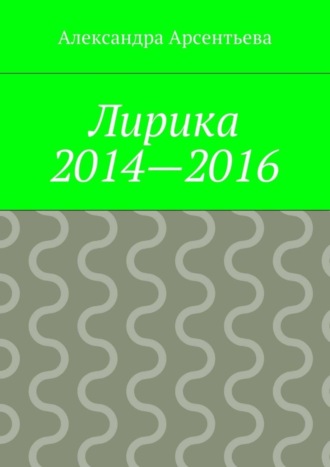 Александра Арсентьева. Лирика 2014—2016