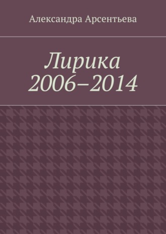 Александра Арсентьева. Лирика 2006–2014