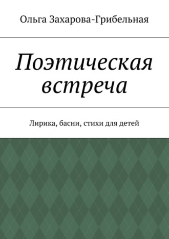Обложка книги «Поэтическая встреча. Лирика, басни, стихи для детей»