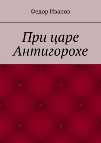 Федор Федорович Иванов. При царе Антигорохе