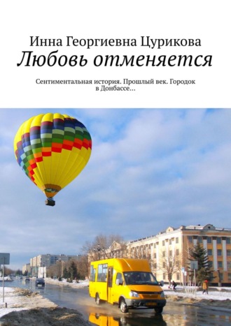 Инна Георгиевна Цурикова. Любовь отменяется. Сентиментальная история. Прошлый век. Городок в Донбассе…