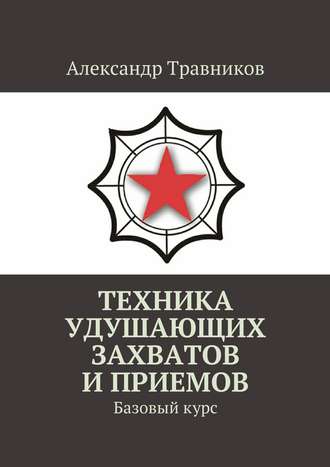 Александр Травников. Техника удушающих захватов и приемов. Базовый курс