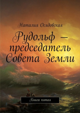 Наталия Юрьевна Осядовская. Рудольф – председатель Совета Земли. Книга пятая