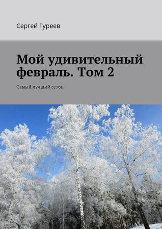 Сергей Гуреев. Мой удивительный февраль. Том 2. Самый лучший сезон