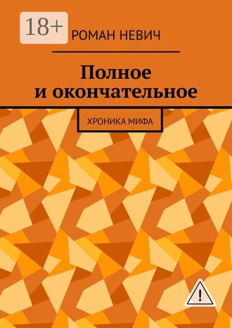 Роман Невич. Полное и окончательное. Хроника мифа