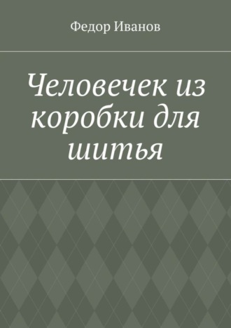 Федор Федорович Иванов. Человечек из коробки для шитья