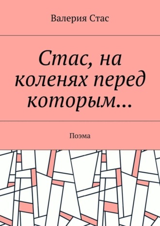 Валерия Стас. Стас, на коленях перед которым… Поэма