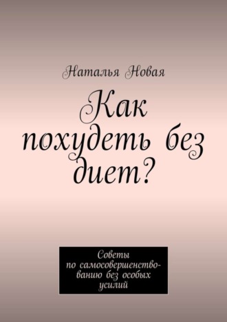 Обложка книги «Как похудеть без диет? Советы по самосовершенствованию без особых усилий»