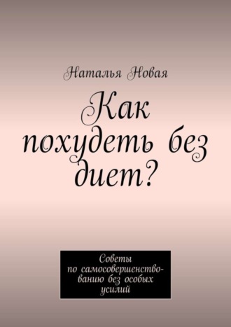 Наталья Новая. Как похудеть без диет? Советы по самосовершенствованию без особых усилий