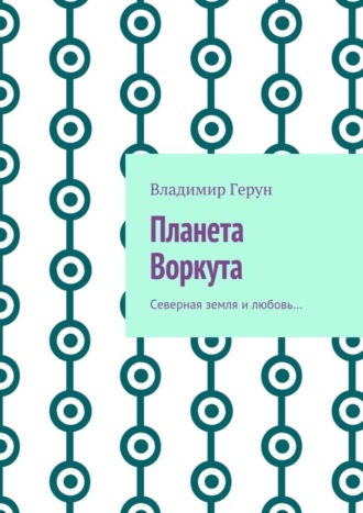 Обложка книги «Планета Воркута. Северная земля и любовь…»