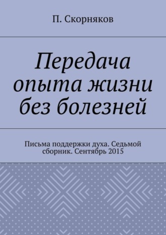 Обложка книги «Передача опыта жизни без болезней. Письма поддержки духа. Седьмой сборник. Сентябрь 2015»