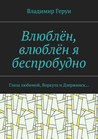 Обложка книги «Влюблён, влюблён я беспробудно. Глаза любимой, Воркута и Дзержинск…»