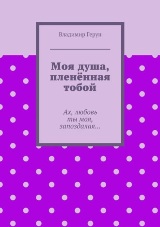 Обложка книги «Моя душа, пленённая тобой. Ах, любовь ты моя, запоздалая…»
