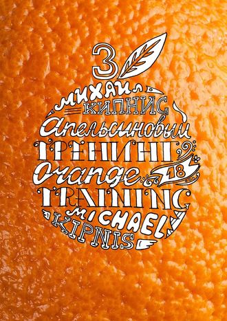 Обложка книги «Апельсиновый трениг – 18. Orange training – 18. Книга третья. Творчество заразительно! Тренинг креативности»