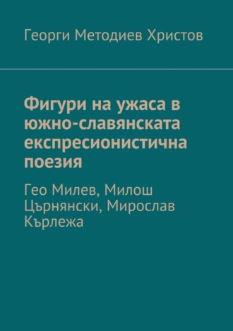 Георги Методиев Христов. Фигури на ужаса в южно-славянската експресионистична поезия. Гео Милев, Милош Църнянски, Мирослав Кърлежа