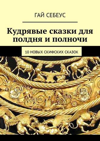 Обложка книги «Кудрявые сказки для полдня и полночи. 10 новых скифских сказок»