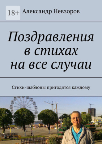 Александр Невзоров. Поздравления в стихах на все случаи. Стихи-шаблоны пригодятся каждому