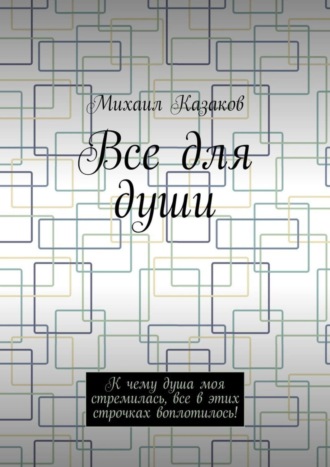 Обложка книги «Все для души. К чему душа моя стремилась, все в этих строчках воплотилось!»
