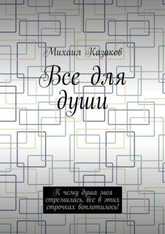 Михаил Петрович Казаков. Все для души. К чему душа моя стремилась, все в этих строчках воплотилось!