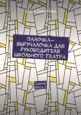 Обложка книги «Палочка-выручалочка для руководителя школьного театра. Сценки. Часть 1»