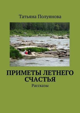 Татьяна Полуянова. Приметы летнего счастья. Рассказы